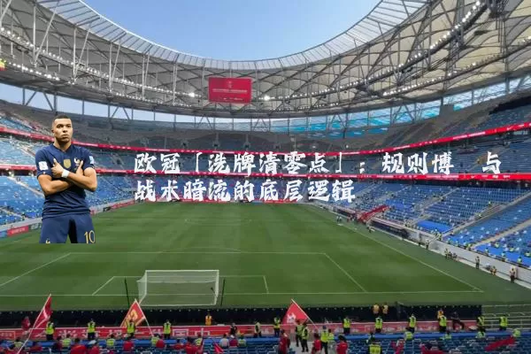 欧冠「洗牌清零点」：规则博弈与战术暗流的底层逻辑