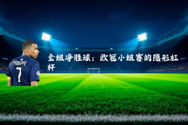 全组净胜球：欧冠小组赛的隐形杠杆