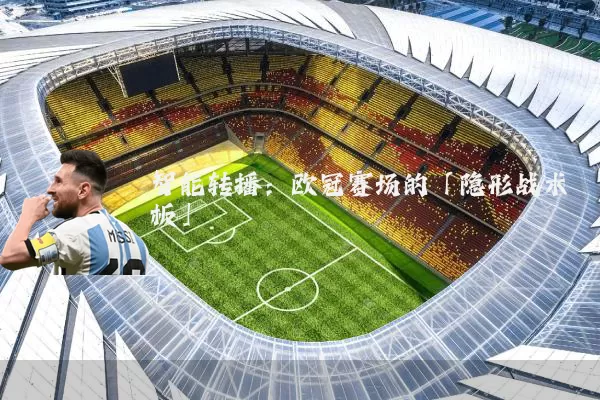 智能转播：欧冠赛场的「隐形战术板」
