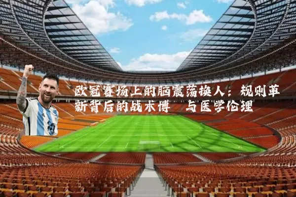 欧冠赛场上的脑震荡换人：规则革新背后的战术博弈与医学伦理