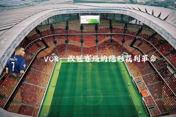 VOR：欧冠赛场的隐形裁判革命