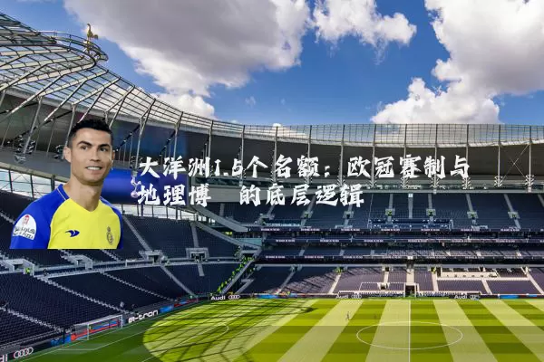 大洋洲1.5个名额：欧冠赛制与地理博弈的底层逻辑