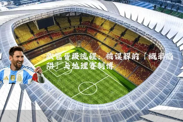 欧冠晋级流程:被误解的「概率陷阱」与地理赛制博弈