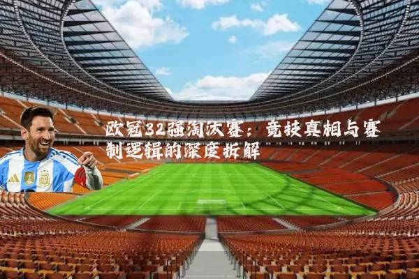 欧冠32强淘汰赛：竞技真相与赛制逻辑的深度拆解