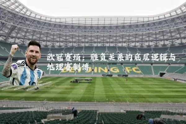 欧冠赛场：胜负关系的底层逻辑与地理赛制博弈