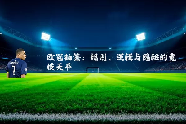 欧冠抽签:规则、逻辑与隐秘的竞技天平
