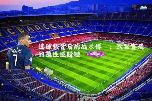 进球数背后的战术博弈：欧冠赛场的隐性逻辑链