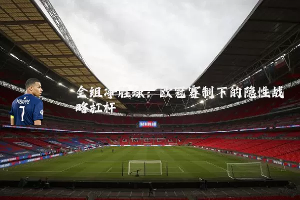 全组净胜球:欧冠赛制下的隐性战略杠杆