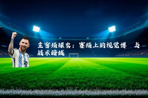 主客场球衣：赛场上的视觉博弈与战术暗线