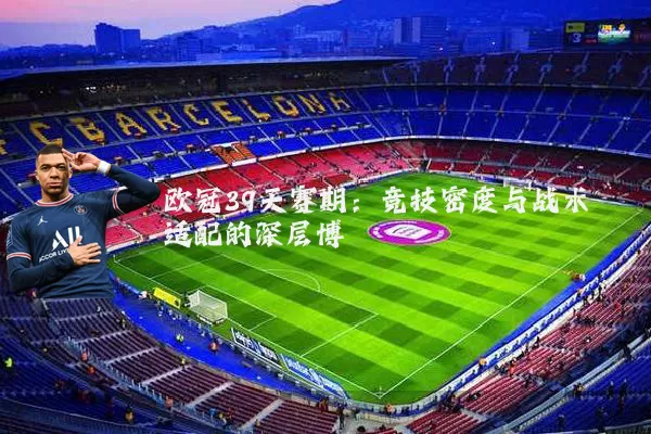 欧冠39天赛期:竞技密度与战术适配的深层博弈