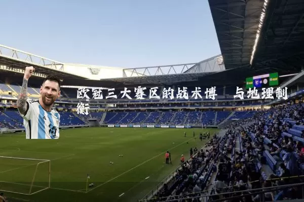 欧冠三大赛区的战术博弈与地理制衡