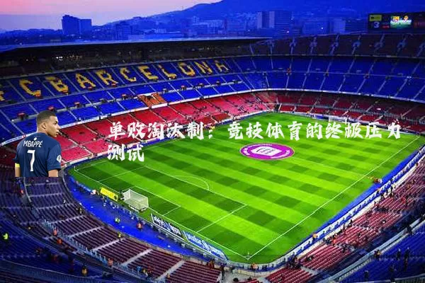 单败淘汰制：竞技体育的终极压力测试