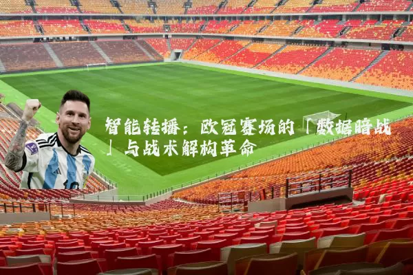 智能转播:欧冠赛场的「数据暗战」与战术解构革命
