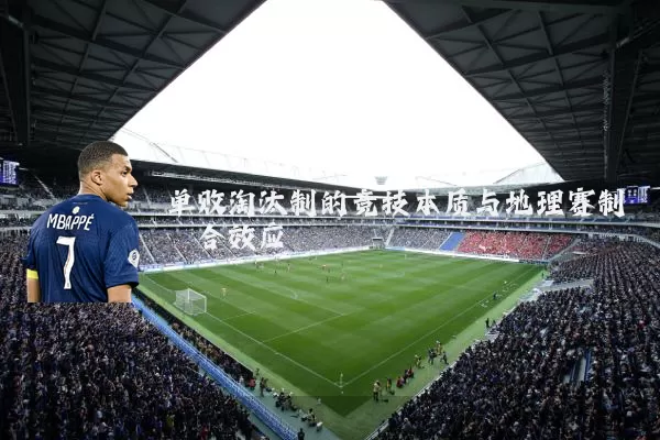 单败淘汰制的竞技本质与地理赛制耦合效应