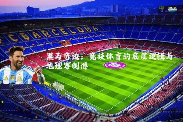 黑马奇迹:竞技体育的底层逻辑与地理赛制博弈