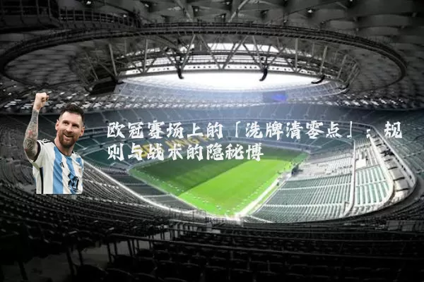 欧冠赛场上的「洗牌清零点」:规则与战术的隐秘博弈