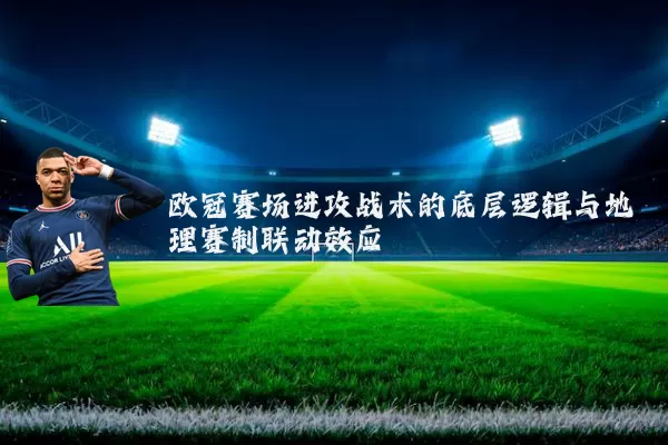 欧冠赛场进攻战术的底层逻辑与地理赛制联动效应