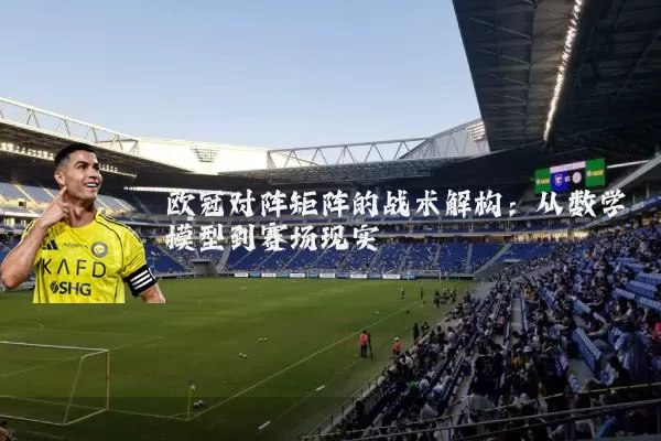 欧冠对阵矩阵的战术解构：从数学模型到赛场现实