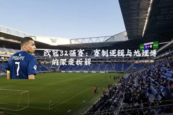 欧冠32强赛：赛制逻辑与地理博弈的深度拆解