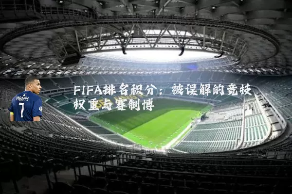 FIFA排名积分：被误解的竞技权重与赛制博弈