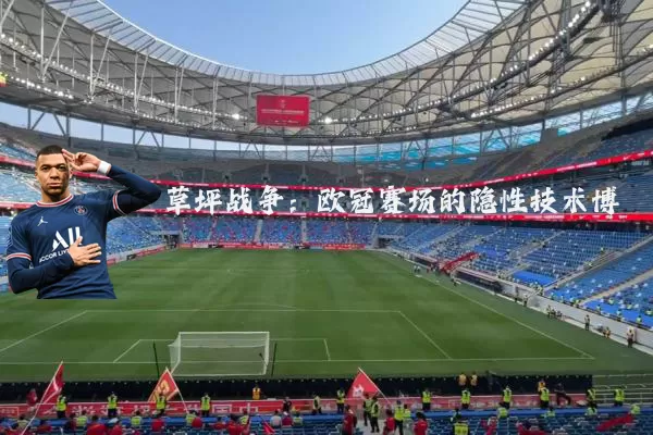草坪战争:欧冠赛场的隐性技术博弈