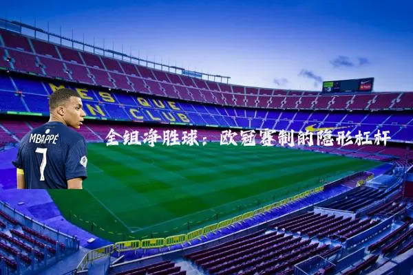 全组净胜球：欧冠赛制的隐形杠杆