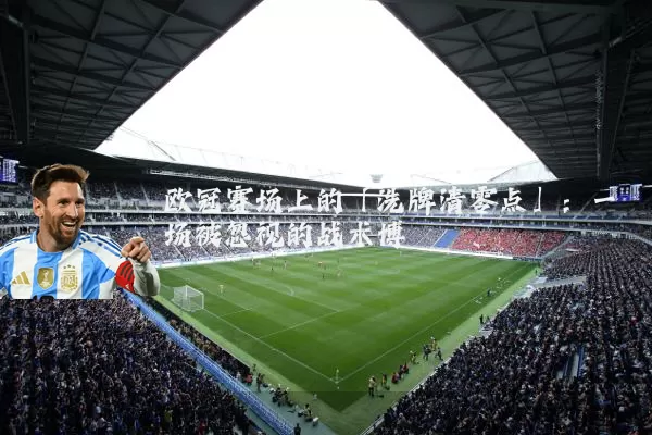 欧冠赛场上的「洗牌清零点」:一场被忽视的战术博弈