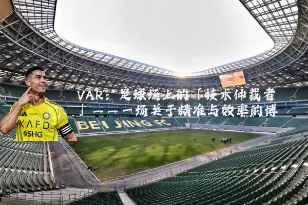 VAR：足球场上的「技术仲裁者」——一场关于精准与效率的博弈