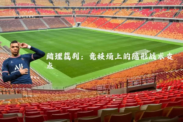 助理裁判:竞技场上的隐形战术支点